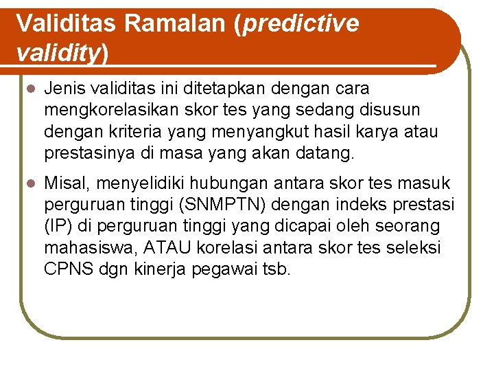 Validitas Ramalan (predictive validity) l Jenis validitas ini ditetapkan dengan cara mengkorelasikan skor tes