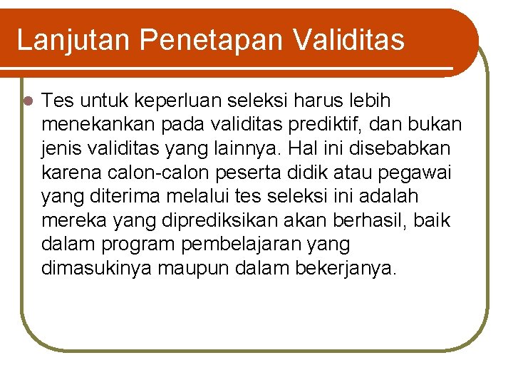 Lanjutan Penetapan Validitas l Tes untuk keperluan seleksi harus lebih menekankan pada validitas prediktif,