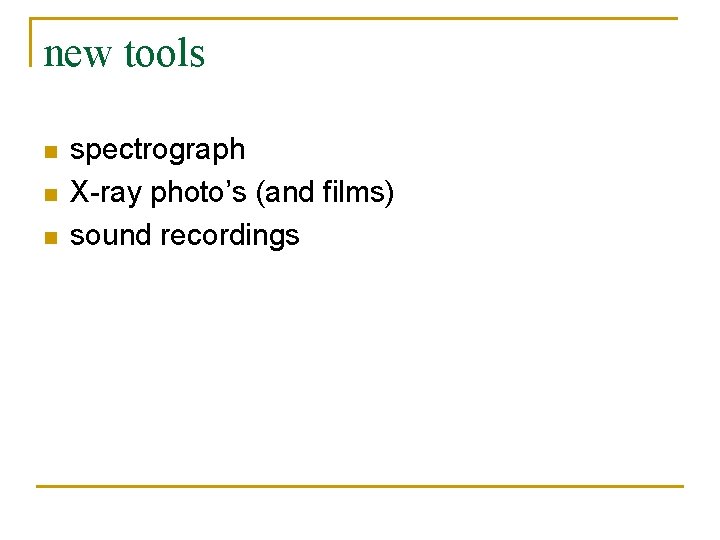 new tools n n n spectrograph X-ray photo’s (and films) sound recordings 