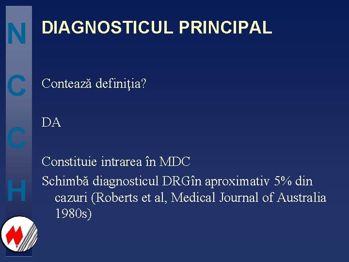 N DIAGNOSTICUL PRINCIPAL C Contează definiţia? C H DA Constituie intrarea în MDC Schimbă