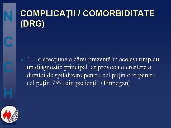 N COMPLICAŢII / COMORBIDITATE (DRG) C C H t “… o afecţiune a cărei