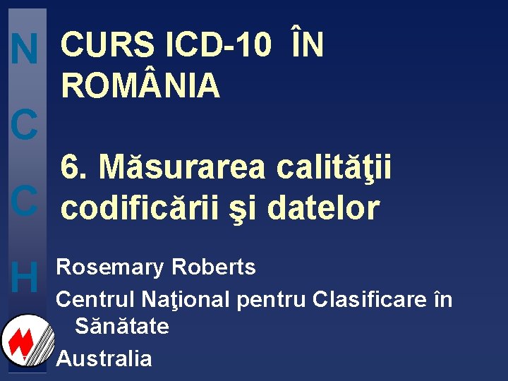 N C C H CURS ICD-10 ÎN ROM NIA 6. Măsurarea calităţii codificării şi