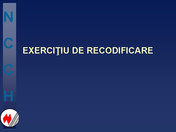 N C C H EXERCIŢIU DE RECODIFICARE 