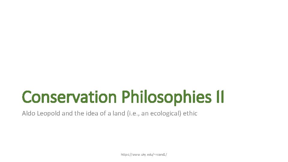 Conservation Philosophies II Aldo Leopold and the idea of a land (i. e. ,