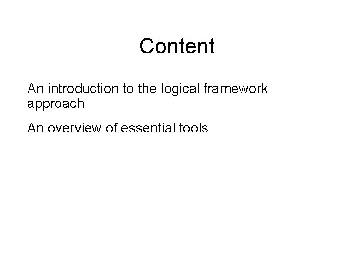 Content An introduction to the logical framework approach An overview of essential tools 