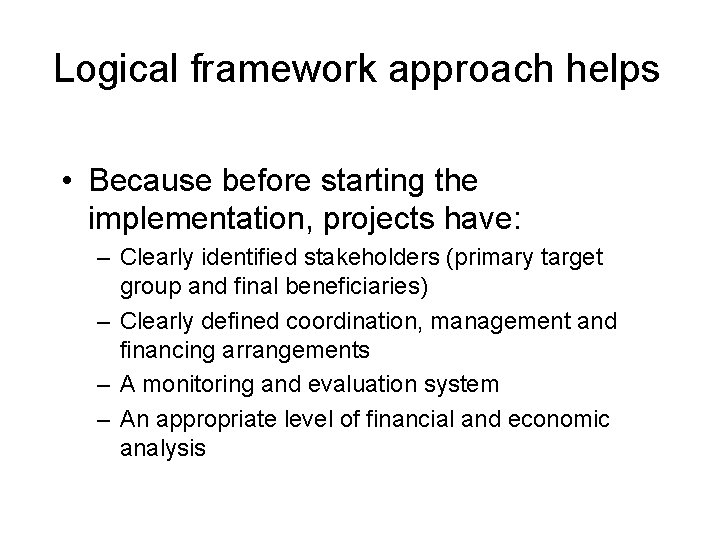 Logical framework approach helps • Because before starting the implementation, projects have: – Clearly