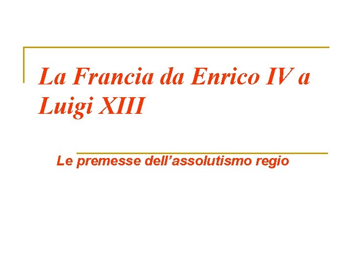 La Francia da Enrico IV a Luigi XIII Le premesse dell’assolutismo regio 