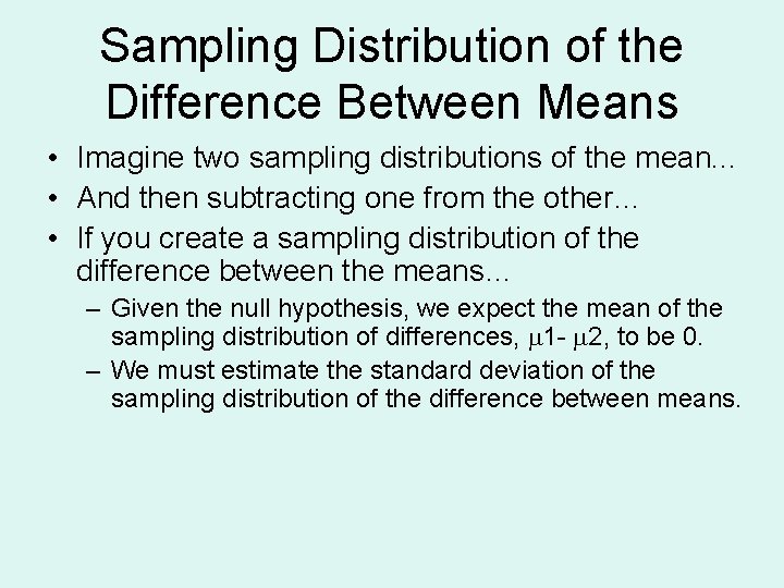 Sampling Distribution of the Difference Between Means • Imagine two sampling distributions of the