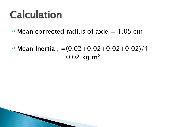 Calculation Mean corrected radius of axle = 1. 05 cm Mean Inertia , I=(0.