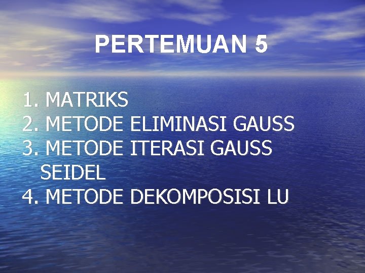 PERTEMUAN 5 1. MATRIKS 2. METODE ELIMINASI GAUSS 3. METODE ITERASI GAUSS SEIDEL 4. PERTEMUAN 5 1. MATRIKS 2. METODE ELIMINASI GAUSS 3. METODE ITERASI GAUSS SEIDEL 4.