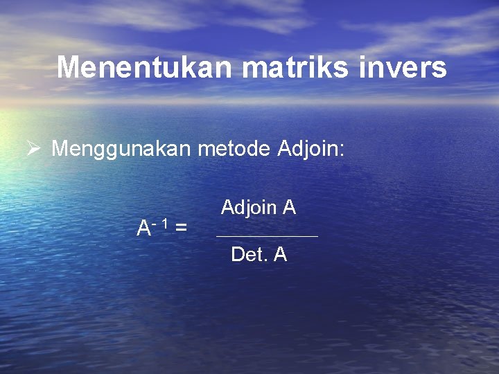 Menentukan matriks invers Menggunakan metode Adjoin: A- 1 = Adjoin A Det. A Menentukan matriks invers Menggunakan metode Adjoin: A- 1 = Adjoin A Det. A