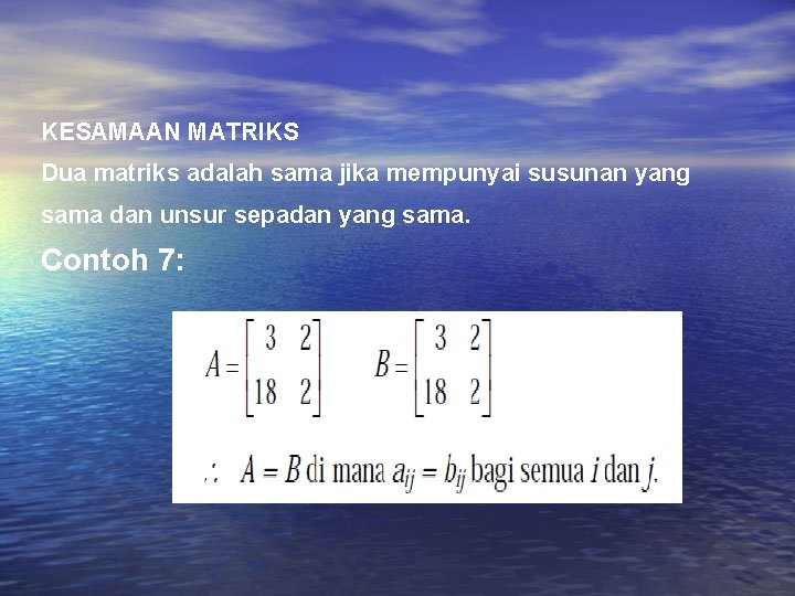 KESAMAAN MATRIKS Dua matriks adalah sama jika mempunyai susunan yang sama dan unsur sepadan KESAMAAN MATRIKS Dua matriks adalah sama jika mempunyai susunan yang sama dan unsur sepadan