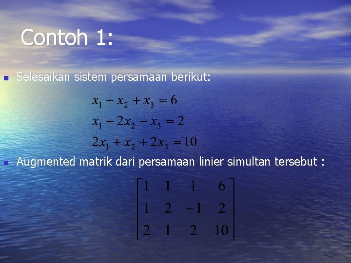 Contoh 1: Selesaikan sistem persamaan berikut: Augmented matrik dari persamaan linier simultan tersebut : Contoh 1: Selesaikan sistem persamaan berikut: Augmented matrik dari persamaan linier simultan tersebut :