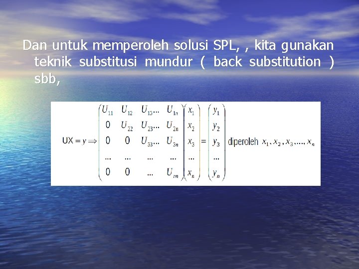 Dan untuk memperoleh solusi SPL, , kita gunakan teknik substitusi mundur ( back substitution Dan untuk memperoleh solusi SPL, , kita gunakan teknik substitusi mundur ( back substitution