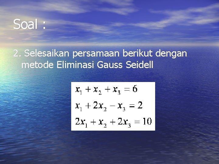 Soal : 2. Selesaikan persamaan berikut dengan metode Eliminasi Gauss Seidell Soal : 2. Selesaikan persamaan berikut dengan metode Eliminasi Gauss Seidell