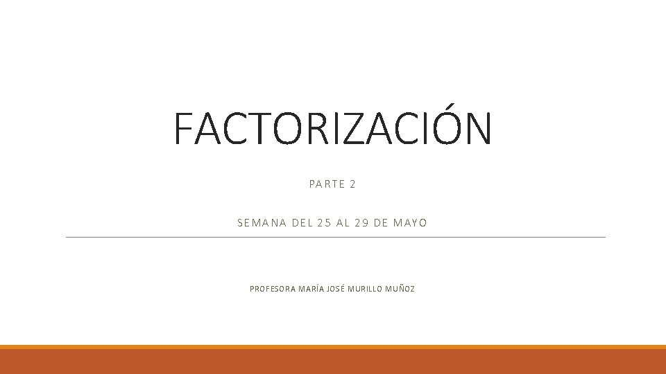 FACTORIZACIÓN PARTE 2 SEMANA DEL 25 AL 29 DE MAYO PROFESORA MARÍA JOSÉ MURILLO