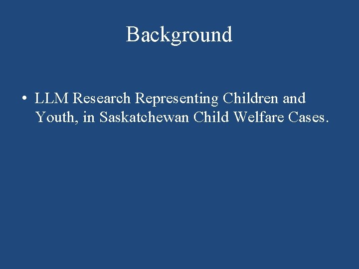 Background • LLM Research Representing Children and Youth, in Saskatchewan Child Welfare Cases. 