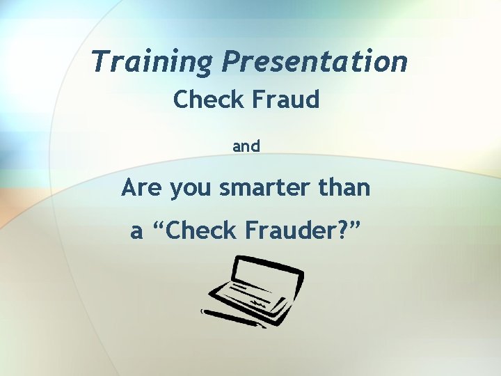 Training Presentation Check Fraud and Are you smarter than a “Check Frauder? ” 