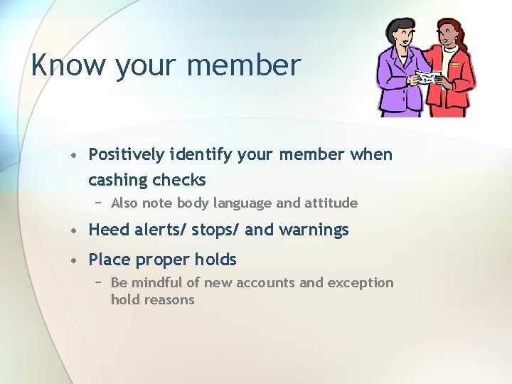 Know your member • Positively identify your member when cashing checks − Also note