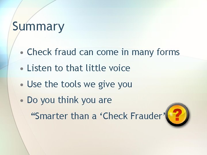 Summary • Check fraud can come in many forms • Listen to that little