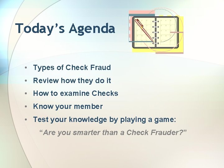 Today’s Agenda • Types of Check Fraud • Review how they do it •