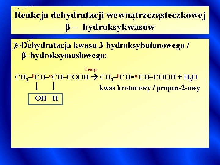 Reakcja dehydratacji wewnątrzcząsteczkowej β – hydroksykwasów Ø Dehydratacja kwasu 3 -hydroksybutanowego / β–hydroksymasłowego: Temp.