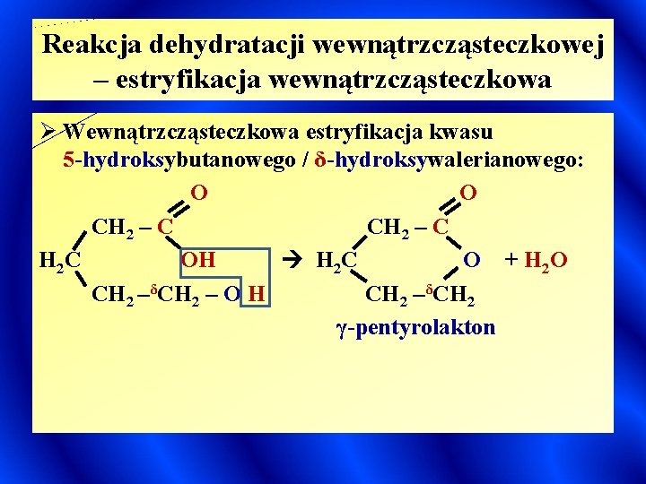 Reakcja dehydratacji wewnątrzcząsteczkowej – estryfikacja wewnątrzcząsteczkowa Ø Wewnątrzcząsteczkowa estryfikacja kwasu 5 -hydroksybutanowego / δ-hydroksywalerianowego: