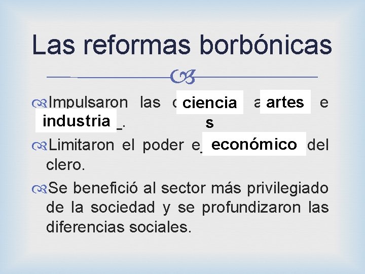 Las reformas borbónicas Impulsaron las ci______, artes e ciencia a_____ industria i____. s económico Las reformas borbónicas Impulsaron las ci______, artes e ciencia a_____ industria i____. s económico