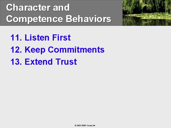 Character and Competence Behaviors 11. Listen First 12. Keep Commitments 13. Extend Trust ©