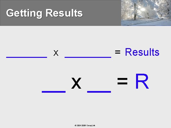 Getting Results _______ X ____ = Results __ x __ = R © 2004