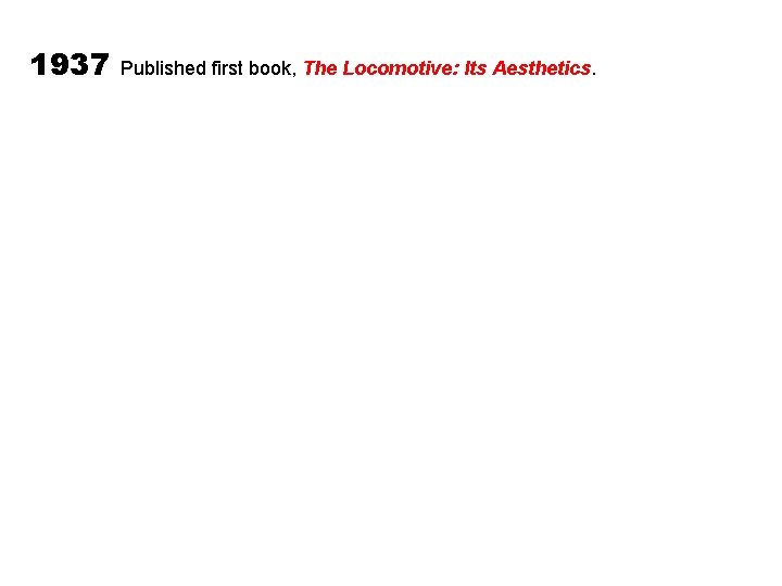 1937 Published first book, The Locomotive: Its Aesthetics. 