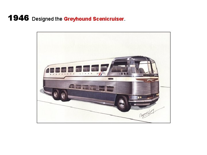 1946 Designed the Greyhound Scenicruiser. 