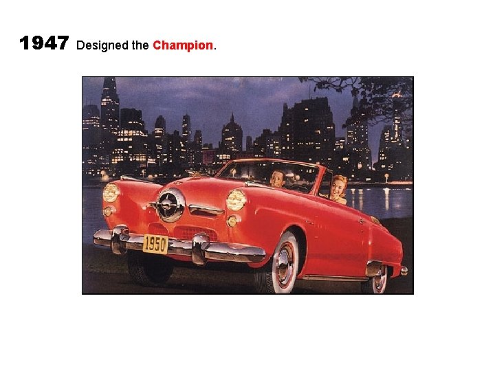 1947 Designed the Champion. 