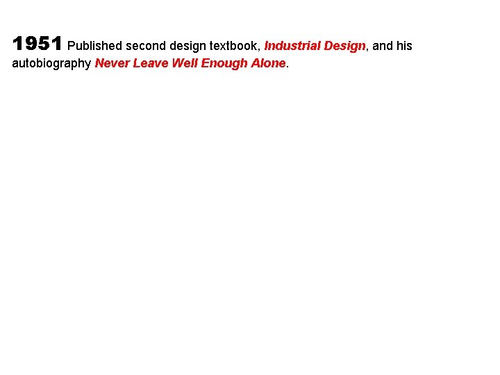 1951 Published second design textbook, Industrial Design, and his autobiography Never Leave Well Enough