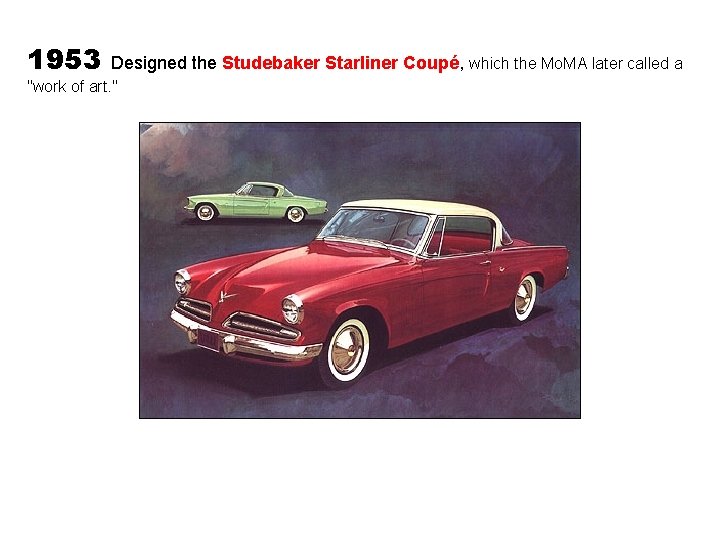 1953 Designed the Studebaker Starliner Coupé, which the Mo. MA later called a "work