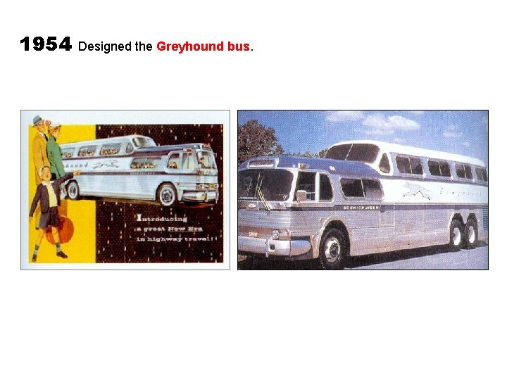 1954 Designed the Greyhound bus. 