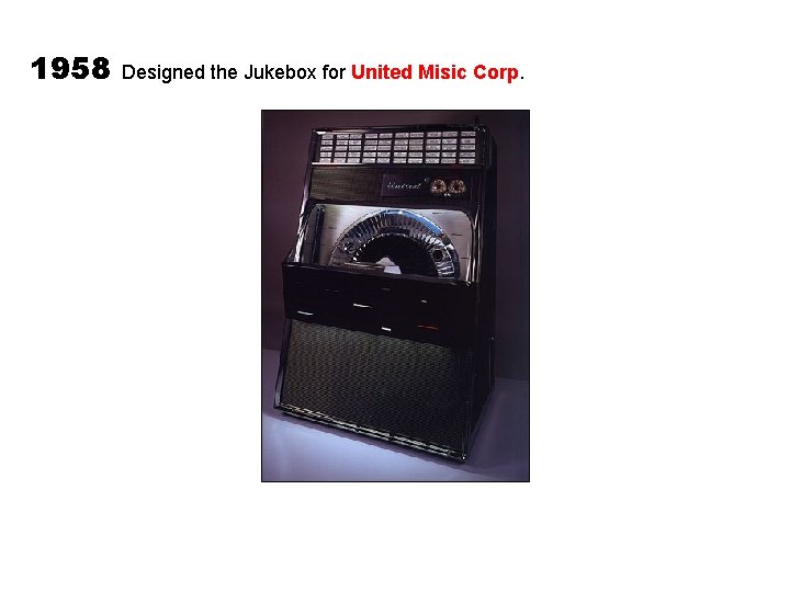 1958 Designed the Jukebox for United Misic Corp. 