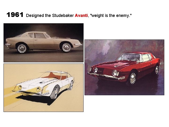 1961 Designed the Studebaker Avanti, "weight is the enemy. " 