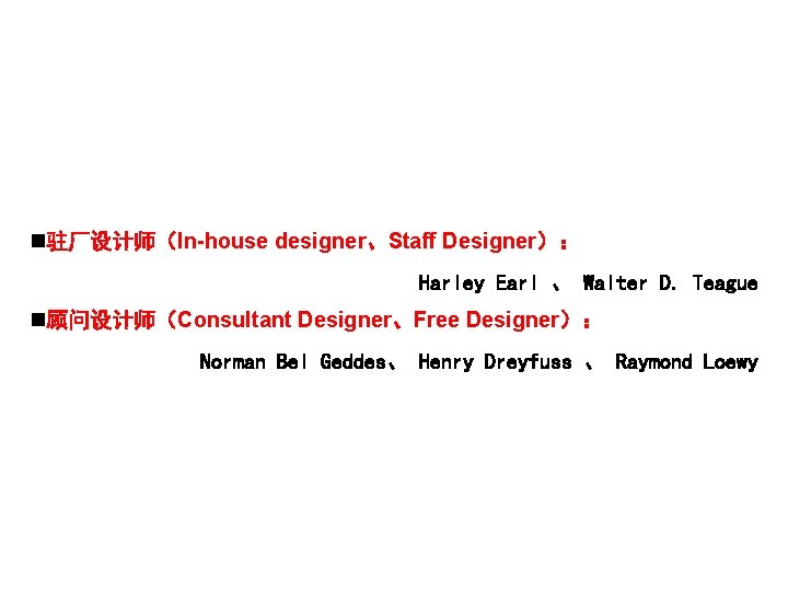 n驻厂设计师（In-house designer、Staff Designer）： Harley Earl 、 Walter D. Teague n顾问设计师（Consultant Designer、Free Designer）： Norman Bel