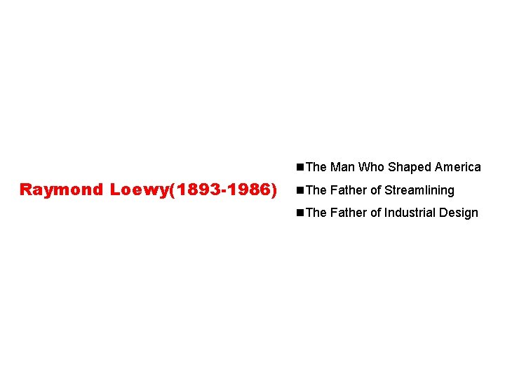 n. The Man Who Shaped America Raymond Loewy(1893 -1986) n. The Father of Streamlining