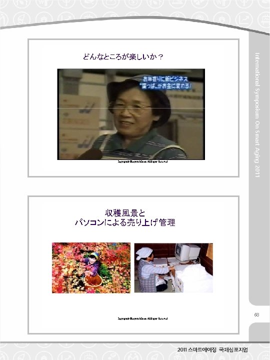 Copyright© Hiroyuki Murata All Rights Reserved. International Symposium On Smart Aging 2011 どんなところが楽しいか？ 収穫風景と