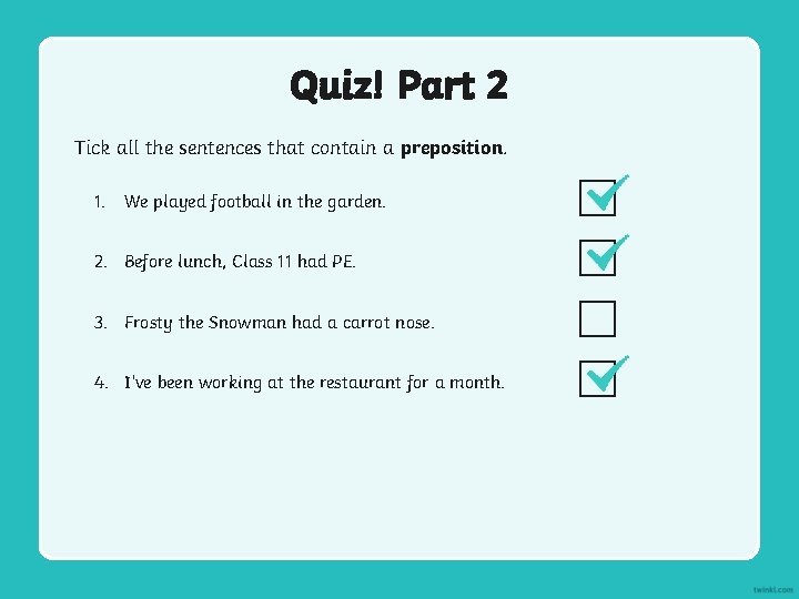 Quiz! Part 2 Tick all the sentences that contain a preposition. 1. We played