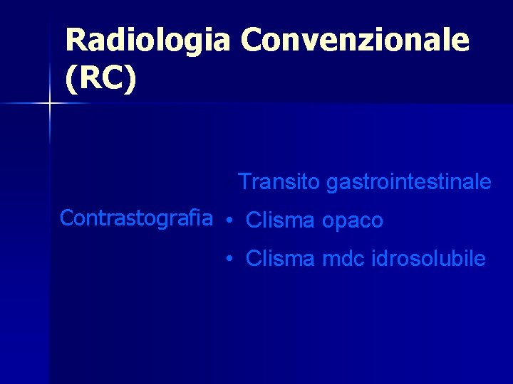 Radiologia Convenzionale (RC) • Transito gastrointestinale Contrastografia • Clisma opaco • Clisma mdc idrosolubile