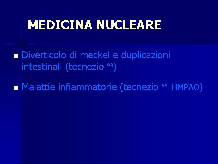 MEDICINA NUCLEARE n Diverticolo di meckel e duplicazioni intestinali (tecnezio 99) n Malattie infiammatorie