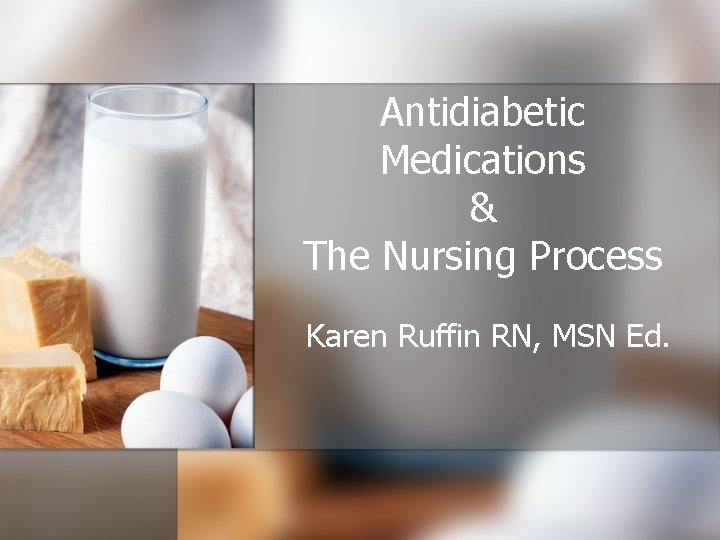 Antidiabetic Medications & The Nursing Process Karen Ruffin RN, MSN Ed. 