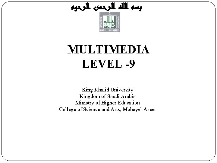  ﺑﺴﻢ ﺍﻟﻠﻪ ﺍﻟﺮﺣﻤﻦ ﺍﻟﺮﺣﻴﻢ MULTIMEDIA LEVEL -9 Introduction to Computer Science King Khalid