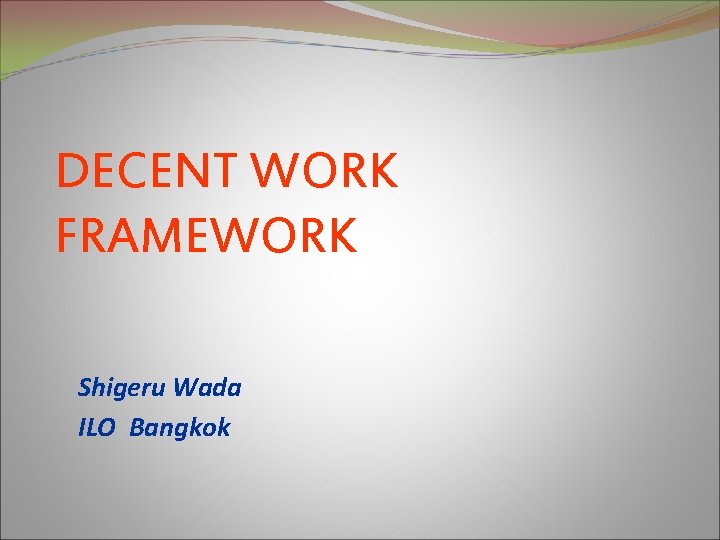 DECENT WORK FRAMEWORK Shigeru Wada ILO Bangkok 