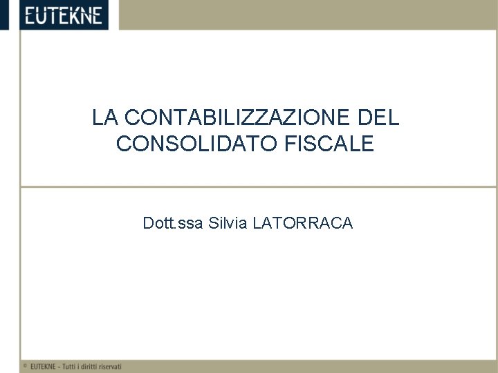 LA CONTABILIZZAZIONE DEL CONSOLIDATO FISCALE Dott. ssa Silvia LATORRACA 