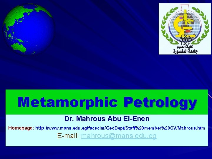 Metamorphic Petrology Dr. Mahrous Abu El-Enen Homepage: http: //www. mans. edu. eg/facscim/Geo. Dept/Staff%20 member%20