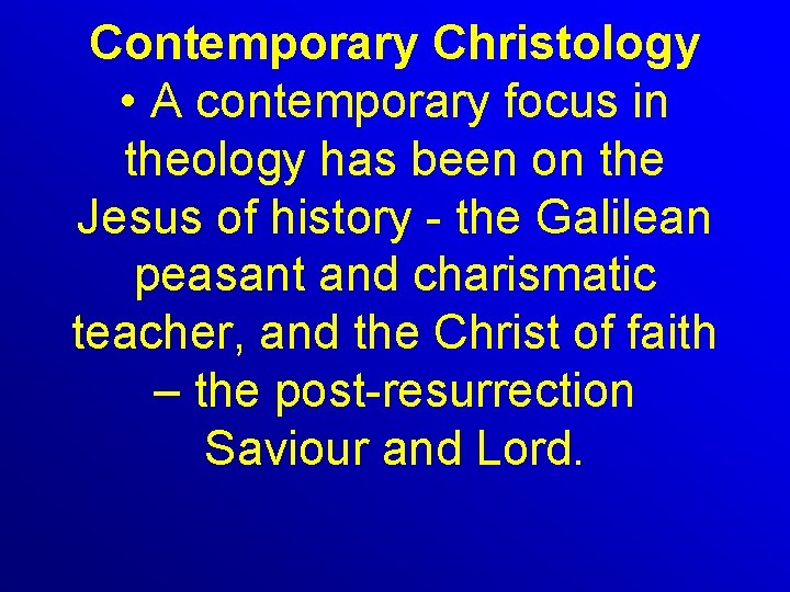 Contemporary Christology • A contemporary focus in theology has been on the Jesus of